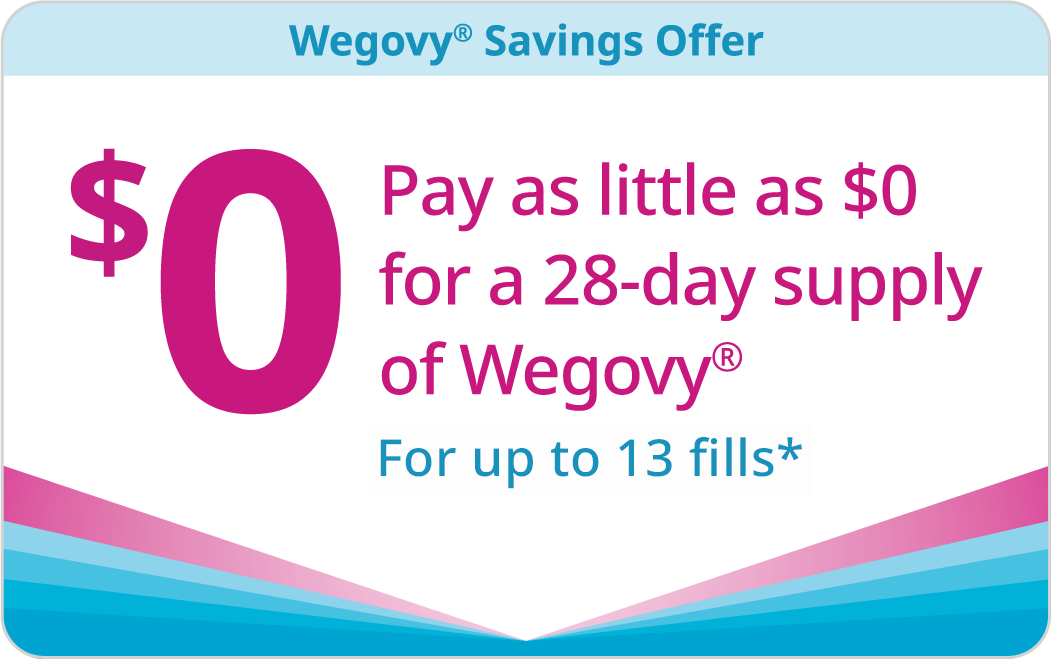 Wegovy Savings Offer - Pay as little as $0 for a 28-day supply of Wegovy - For up to 13 fills
